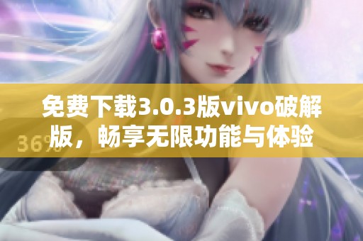 免费下载3.0.3版vivo破解版，畅享无限功能与体验