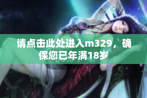 请点击此处进入m329，确保您已年满18岁