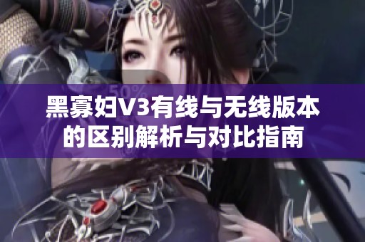 黑寡妇V3有线与无线版本的区别解析与对比指南