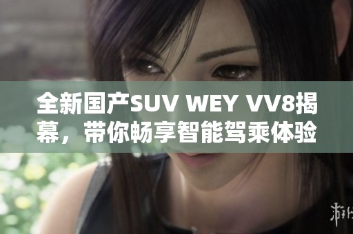 全新国产SUV WEY VV8揭幕，带你畅享智能驾乘体验