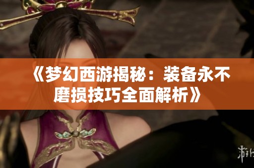 《梦幻西游揭秘：装备永不磨损技巧全面解析》
