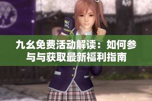 九幺免费活动解读：如何参与与获取最新福利指南