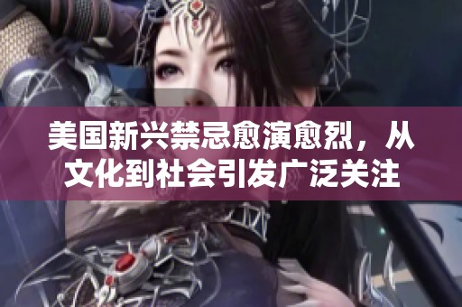 美国新兴禁忌愈演愈烈，从文化到社会引发广泛关注