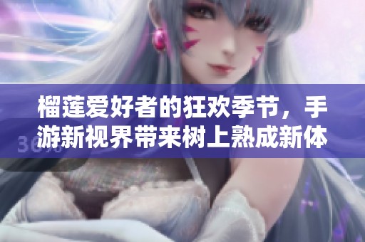榴莲爱好者的狂欢季节，手游新视界带来树上熟成新体验