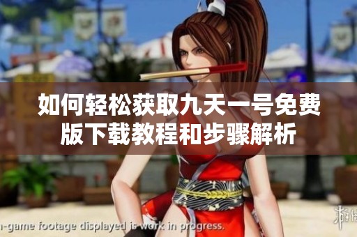 如何轻松获取九天一号免费版下载教程和步骤解析
