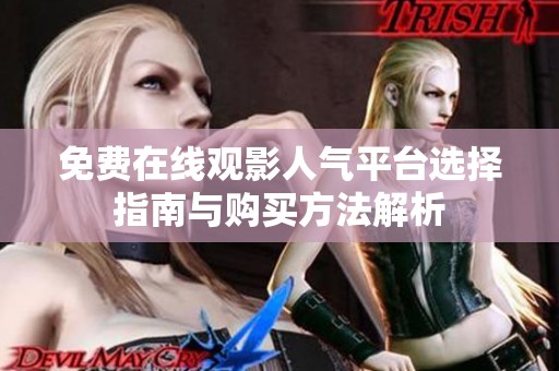 免费在线观影人气平台选择指南与购买方法解析