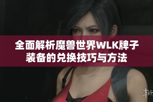 全面解析魔兽世界WLK牌子装备的兑换技巧与方法