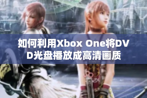 如何利用Xbox One将DVD光盘播放成高清画质