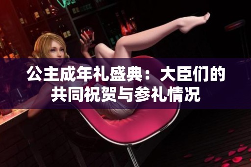 公主成年礼盛典：大臣们的共同祝贺与参礼情况