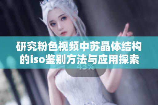 研究粉色视频中苏晶体结构的iso鉴别方法与应用探索