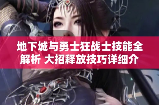 地下城与勇士狂战士技能全解析 大招释放技巧详细介绍