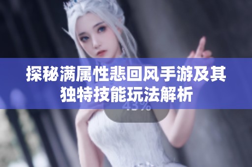 探秘满属性悲回风手游及其独特技能玩法解析