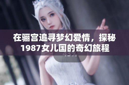 在骊宫追寻梦幻爱情，探秘1987女儿国的奇幻旅程