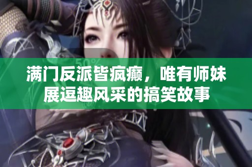 满门反派皆疯癫，唯有师妹展逗趣风采的搞笑故事