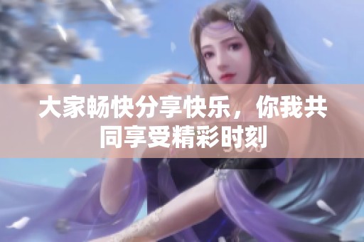 大家畅快分享快乐，你我共同享受精彩时刻