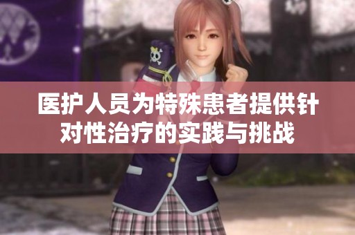 医护人员为特殊患者提供针对性治疗的实践与挑战