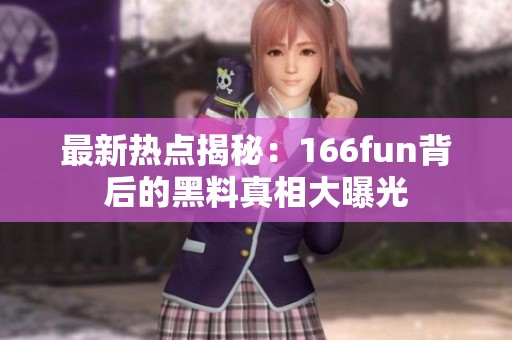 最新热点揭秘：166fun背后的黑料真相大曝光