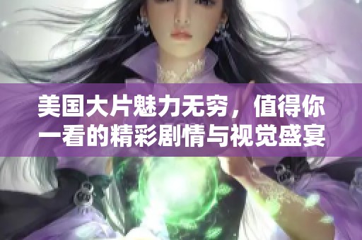 美国大片魅力无穷，值得你一看的精彩剧情与视觉盛宴