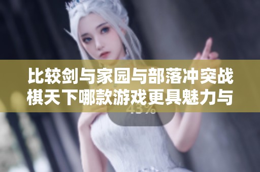 比较剑与家园与部落冲突战棋天下哪款游戏更具魅力与乐趣