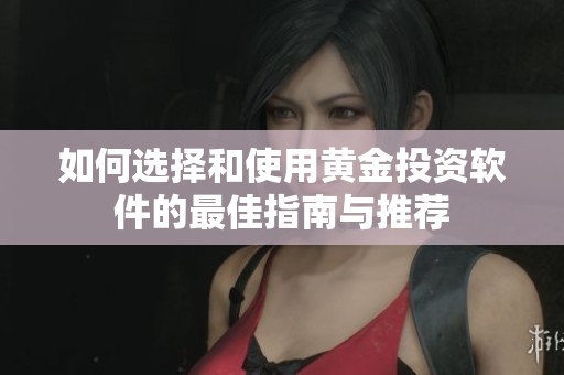 如何选择和使用黄金投资软件的最佳指南与推荐