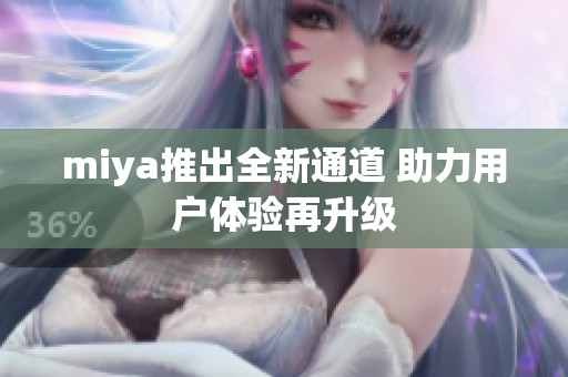 miya推出全新通道 助力用户体验再升级