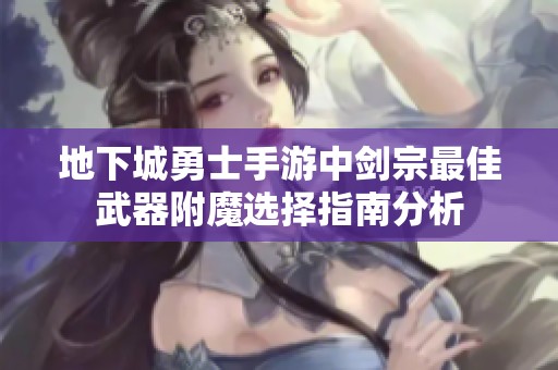 地下城勇士手游中剑宗最佳武器附魔选择指南分析
