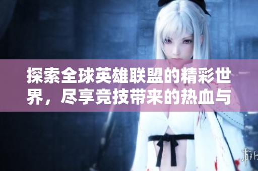 探索全球英雄联盟的精彩世界，尽享竞技带来的热血与激情