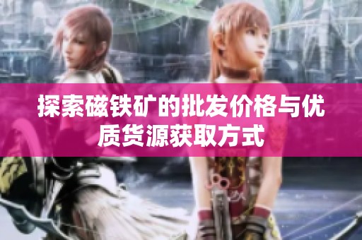 探索磁铁矿的批发价格与优质货源获取方式