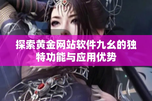 探索黄金网站软件九幺的独特功能与应用优势