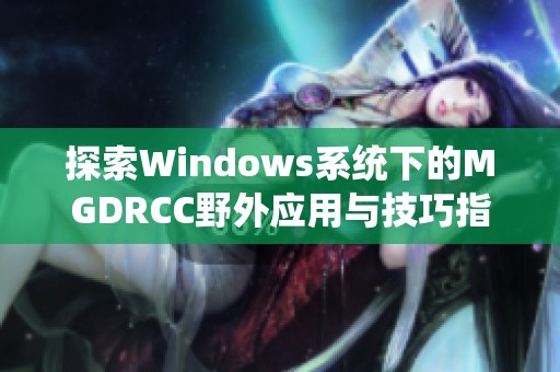 探索Windows系统下的MGDRCC野外应用与技巧指南