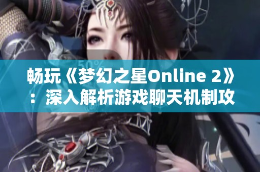 畅玩《梦幻之星Online 2》：深入解析游戏聊天机制攻略