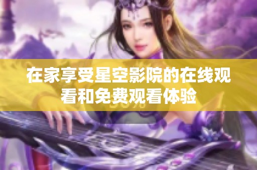 在家享受星空影院的在线观看和免费观看体验