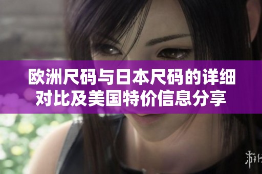 欧洲尺码与日本尺码的详细对比及美国特价信息分享