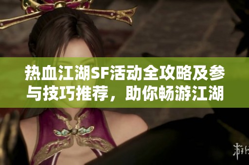 热血江湖SF活动全攻略及参与技巧推荐，助你畅游江湖！