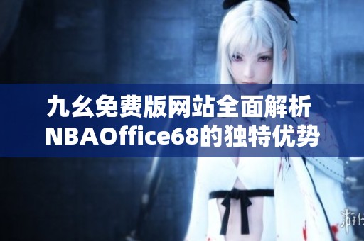 九幺免费版网站全面解析 NBAOffice68的独特优势与使用体验