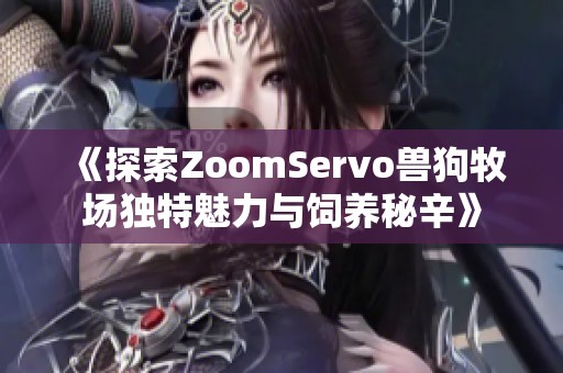 《探索ZoomServo兽狗牧场独特魅力与饲养秘辛》