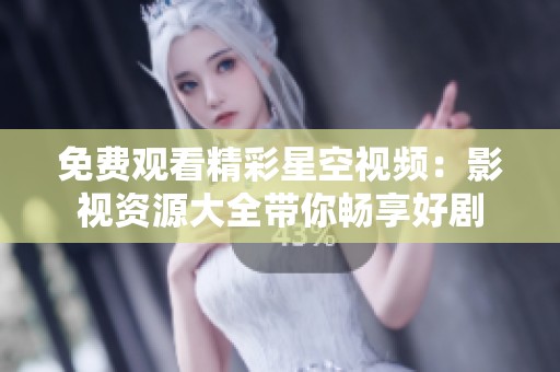 免费观看精彩星空视频：影视资源大全带你畅享好剧