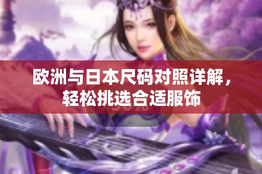 欧洲与日本尺码对照详解，轻松挑选合适服饰