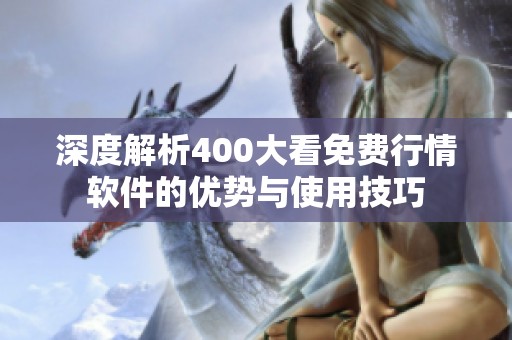 深度解析400大看免费行情软件的优势与使用技巧