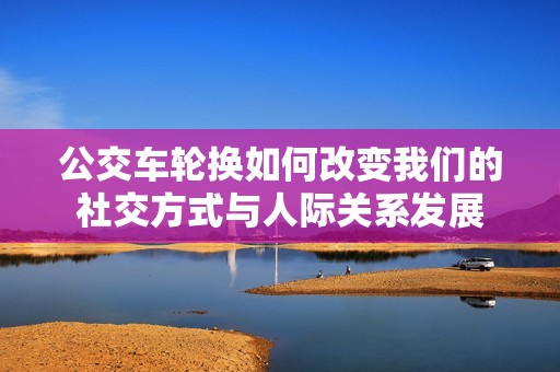公交车轮换如何改变我们的社交方式与人际关系发展