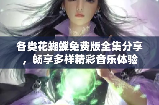 各类花蝴蝶免费版全集分享，畅享多样精彩音乐体验