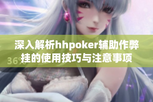 深入解析hhpoker辅助作弊挂的使用技巧与注意事项