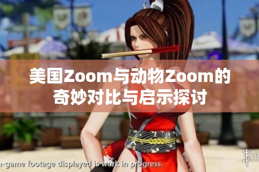 美国Zoom与动物Zoom的奇妙对比与启示探讨