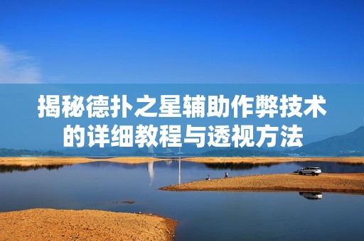 揭秘德扑之星辅助作弊技术的详细教程与透视方法
