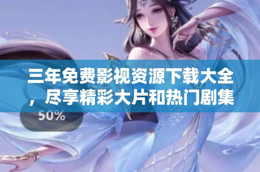 三年免费影视资源下载大全，尽享精彩大片和热门剧集