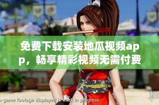 免费下载安装地瓜视频app，畅享精彩视频无需付费