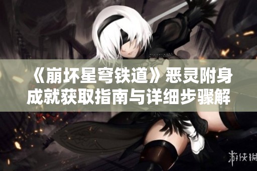 《崩坏星穹铁道》恶灵附身成就获取指南与详细步骤解析