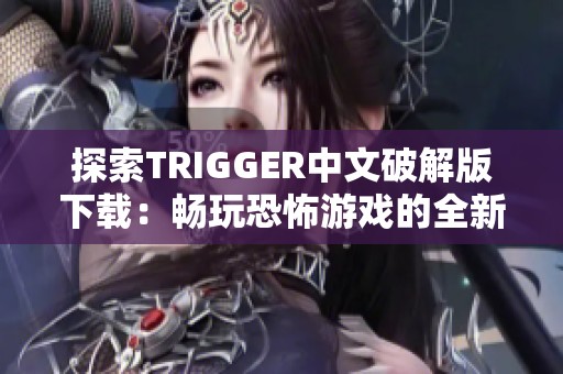 探索TRIGGER中文破解版下载：畅玩恐怖游戏的全新体验