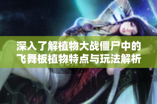 深入了解植物大战僵尸中的飞舞板植物特点与玩法解析