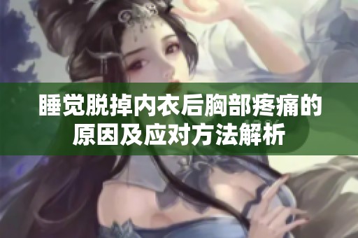 睡觉脱掉内衣后胸部疼痛的原因及应对方法解析